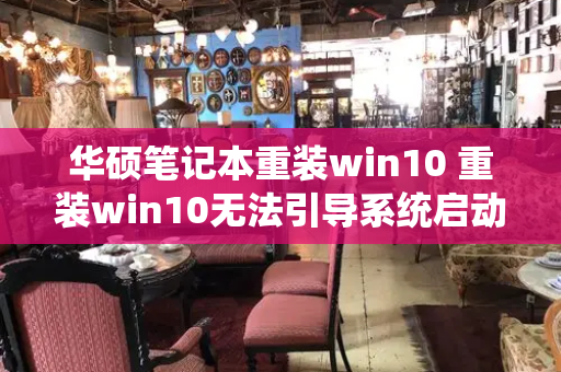 华硕笔记本重装win10 重装win10无法引导系统启动-第1张图片-星选测评