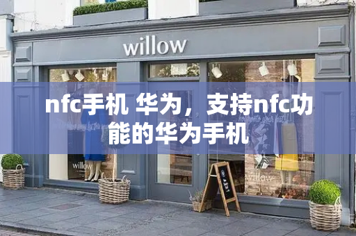 nfc手机 华为，支持nfc功能的华为手机-第1张图片-星选测评