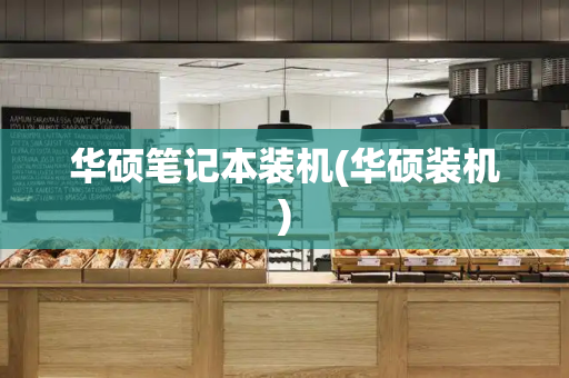 华硕笔记本装机(华硕装机)