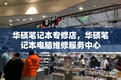 华硕笔记本专修店，华硕笔记本电脑维修服务中心-第1张图片-星选测评