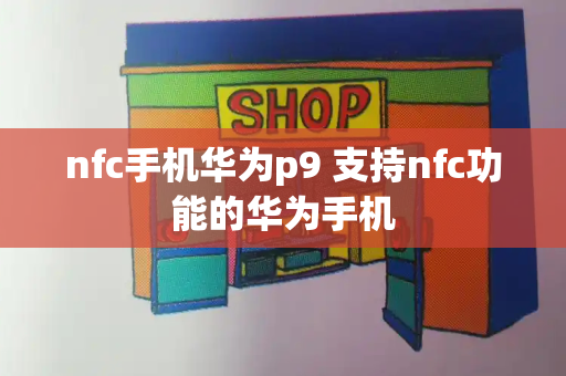 nfc手机华为p9 支持nfc功能的华为手机-第1张图片-星选测评