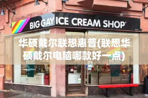 华硕戴尔联想惠普(联想华硕戴尔电脑哪款好一点)