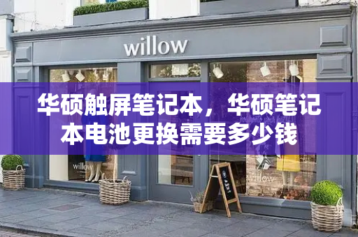 华硕触屏笔记本，华硕笔记本电池更换需要多少钱
