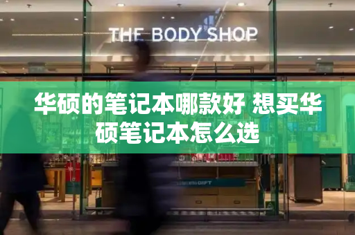 华硕的笔记本哪款好 想买华硕笔记本怎么选-第1张图片-星选测评