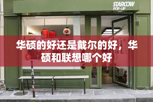 华硕的好还是戴尔的好，华硕和联想哪个好-第1张图片-星选测评
