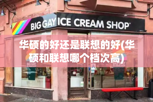 华硕的好还是联想的好(华硕和联想哪个档次高)