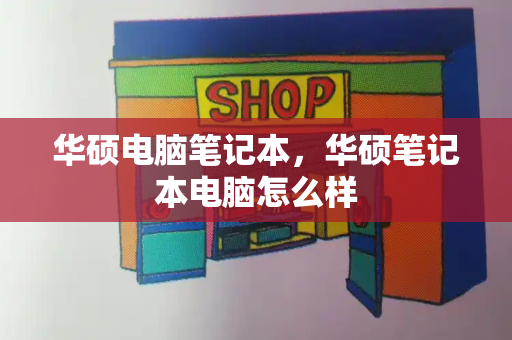 华硕电脑笔记本，华硕笔记本电脑怎么样-第1张图片-星选测评