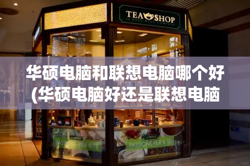 华硕电脑和联想电脑哪个好(华硕电脑好还是联想电脑好)-第1张图片-星选测评