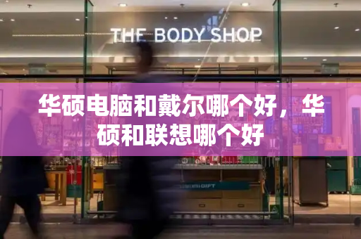 华硕电脑和戴尔哪个好，华硕和联想哪个好