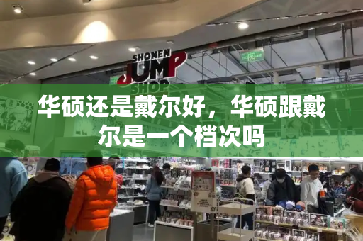 华硕还是戴尔好，华硕跟戴尔是一个档次吗-第1张图片-星选测评