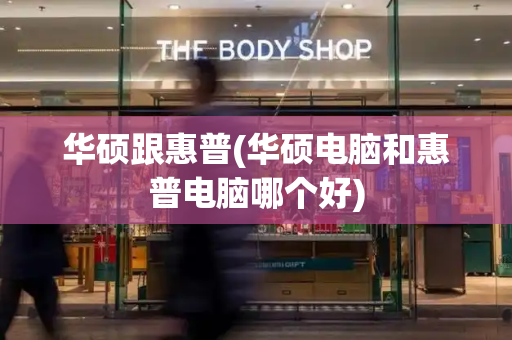 华硕跟惠普(华硕电脑和惠普电脑哪个好)-第1张图片-星选测评