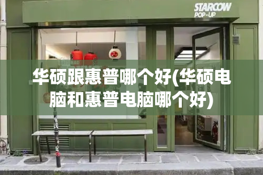 华硕跟惠普哪个好(华硕电脑和惠普电脑哪个好)-第1张图片-星选测评