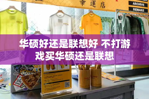 华硕好还是联想好 不打游戏买华硕还是联想