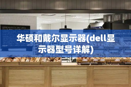 华硕和戴尔显示器(dell显示器型号详解)-第1张图片-星选测评