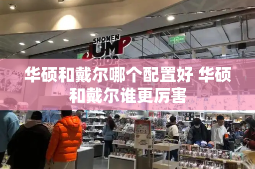 华硕和戴尔哪个配置好 华硕和戴尔谁更厉害