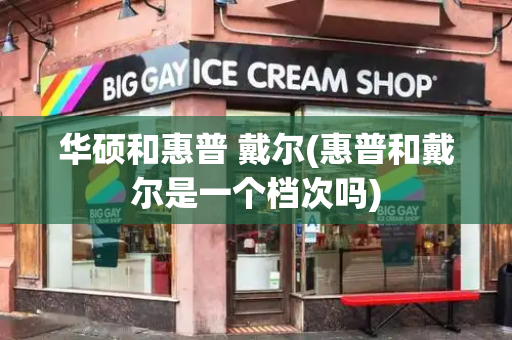 华硕和惠普 戴尔(惠普和戴尔是一个档次吗)-第1张图片-星选测评