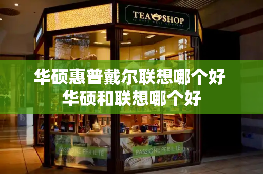 华硕惠普戴尔联想哪个好 华硕和联想哪个好-第1张图片-星选测评
