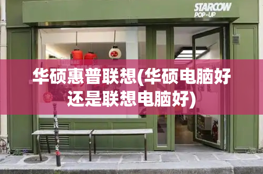 华硕惠普联想(华硕电脑好还是联想电脑好)-第1张图片-星选测评