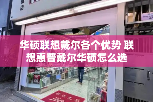华硕联想戴尔各个优势 联想惠普戴尔华硕怎么选-第1张图片-星选测评