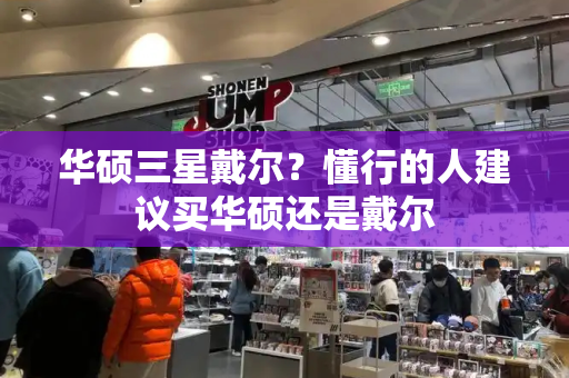 华硕三星戴尔？懂行的人建议买华硕还是戴尔-第1张图片-星选测评