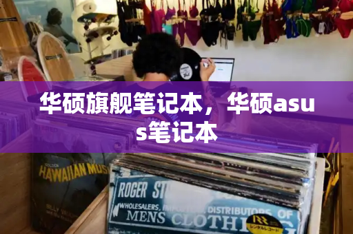华硕旗舰笔记本，华硕asus笔记本