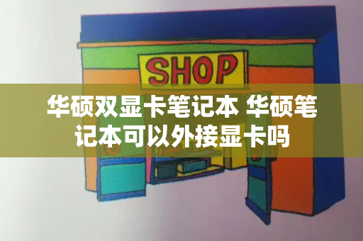 华硕双显卡笔记本 华硕笔记本可以外接显卡吗