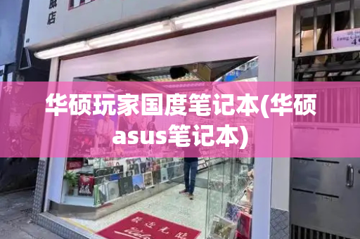 华硕玩家国度笔记本(华硕asus笔记本)