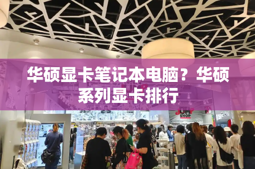 华硕显卡笔记本电脑？华硕系列显卡排行-第1张图片-星选测评