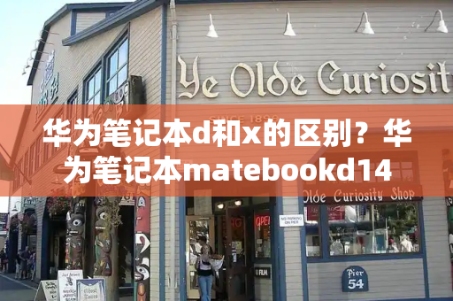 华为笔记本d和x的区别？华为笔记本matebookd14-第1张图片-星选测评