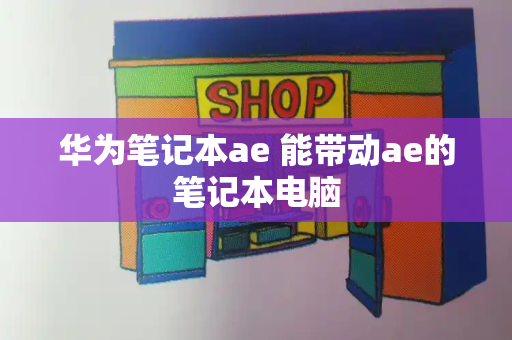 华为笔记本ae 能带动ae的笔记本电脑