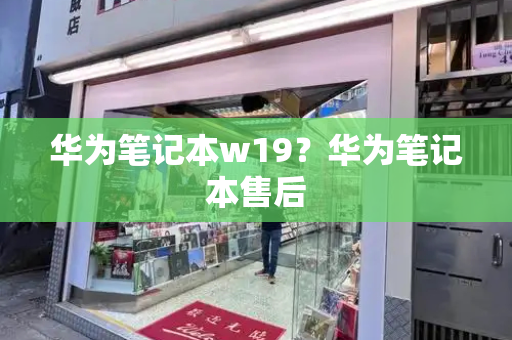 华为笔记本w19？华为笔记本售后-第1张图片-星选测评