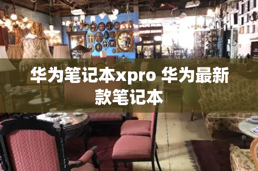 华为笔记本xpro 华为最新款笔记本-第1张图片-星选测评
