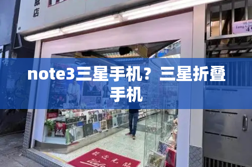 note3三星手机？三星折叠手机