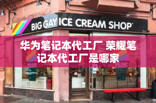 华为笔记本代工厂 荣耀笔记本代工厂是哪家