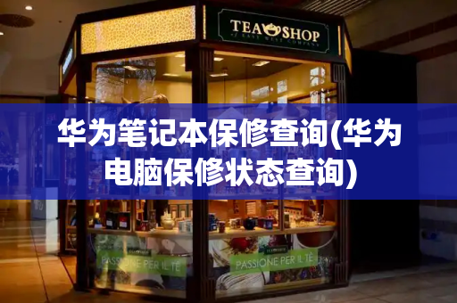 华为笔记本保修查询(华为电脑保修状态查询)