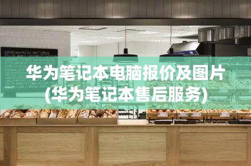 华为笔记本电脑报价及图片(华为笔记本售后服务)