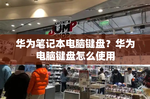 华为笔记本电脑键盘？华为电脑键盘怎么使用