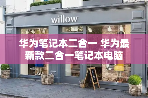 华为笔记本二合一 华为最新款二合一笔记本电脑