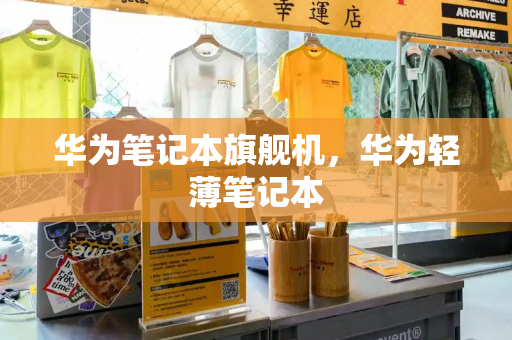 华为笔记本旗舰机，华为轻薄笔记本