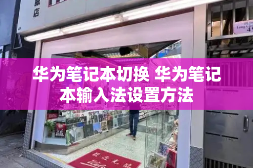 华为笔记本切换 华为笔记本输入法设置方法