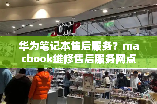 华为笔记本售后服务？macbook维修售后服务网点