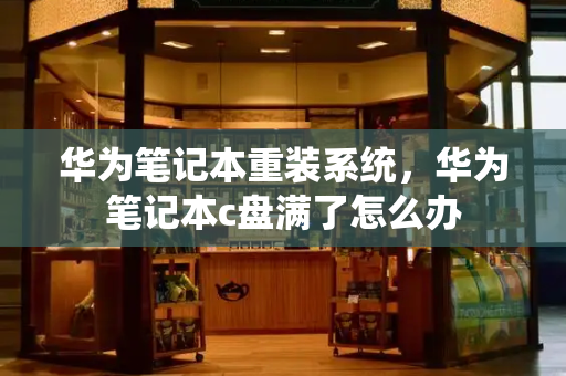 华为笔记本重装系统，华为笔记本c盘满了怎么办