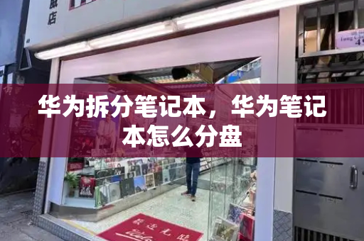 华为拆分笔记本，华为笔记本怎么分盘-第1张图片-星选测评