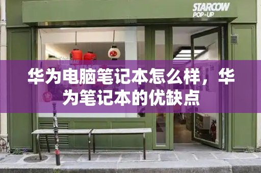 华为电脑笔记本怎么样，华为笔记本的优缺点