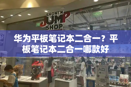 华为平板笔记本二合一？平板笔记本二合一哪款好