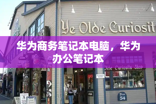 华为商务笔记本电脑，华为办公笔记本-第1张图片-星选测评