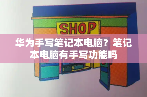 华为手写笔记本电脑？笔记本电脑有手写功能吗