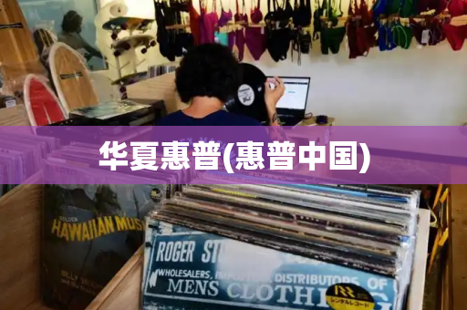 华夏惠普(惠普中国)-第1张图片-星选测评