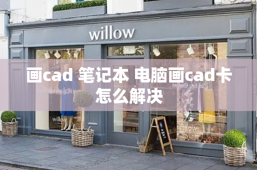 画cad 笔记本 电脑画cad卡怎么解决-第1张图片-星选测评