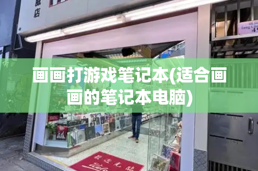 画画打游戏笔记本(适合画画的笔记本电脑)